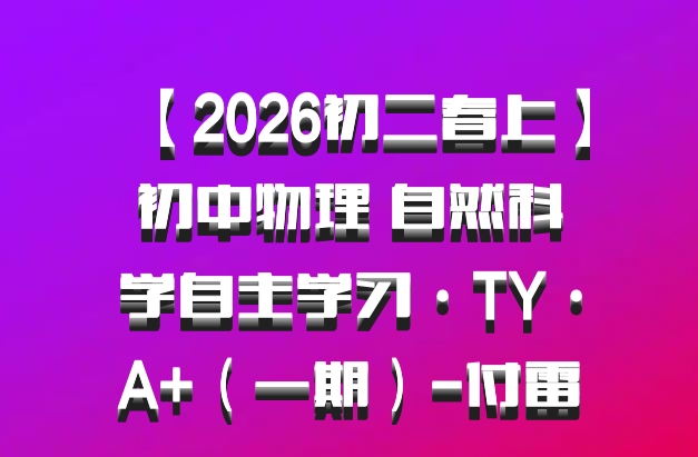 【2026初二春上】初中物理 自然科学自主学习·TY·A+（一期）-付雷