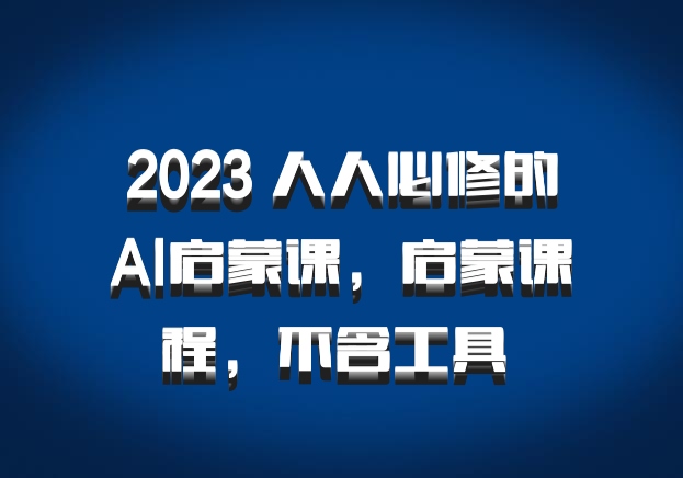 2023 人人必修的AI启蒙课，启蒙课程，不含工具 百度网盘