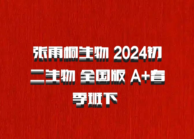张雨桐生物 2024初二生物 全国版 A+春季班下 百度网盘