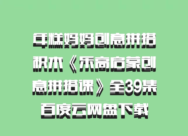 年糕妈妈创意拼搭积木《乐高启蒙创意拼搭课》全39集百度云网盘下载