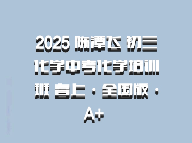 2025 陈潭飞 初三化学中考化学培训班 春上·全国版·A+ 百度网盘