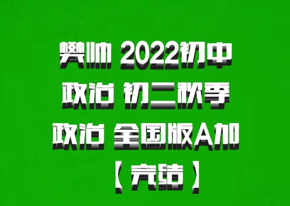 樊帅 2022初中政治 初二秋季政治 全国版A加【完结】百度网盘