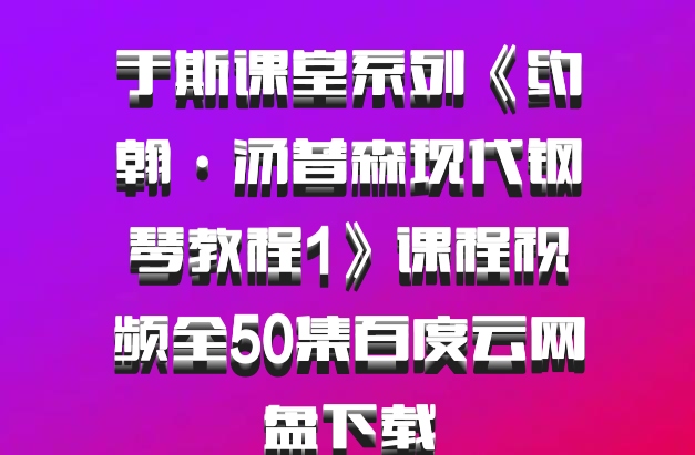 于斯课堂系列《约翰·汤普森现代钢琴教程1》课程视频全50集百度云网盘下载