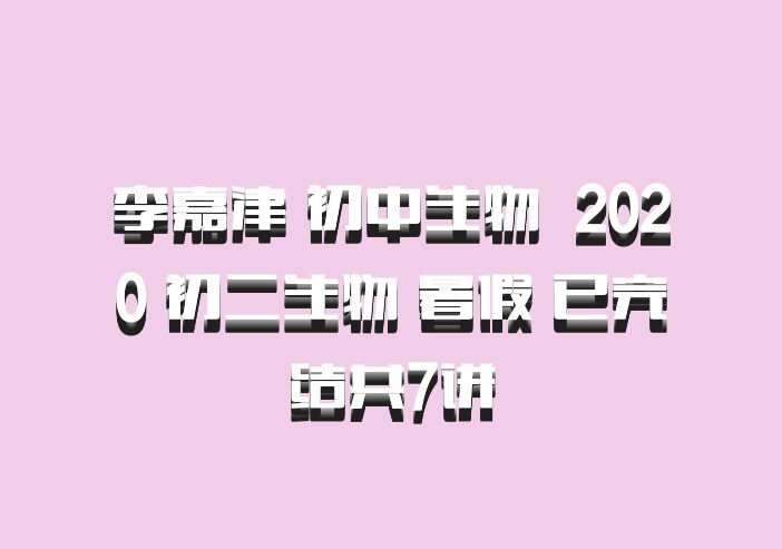 李嘉津 初中生物 百度网盘 2020 初二生物 暑假 已完结共7讲