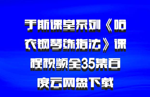 于斯课堂系列《哈农钢琴练指法》课程视频全35集百度云网盘下载