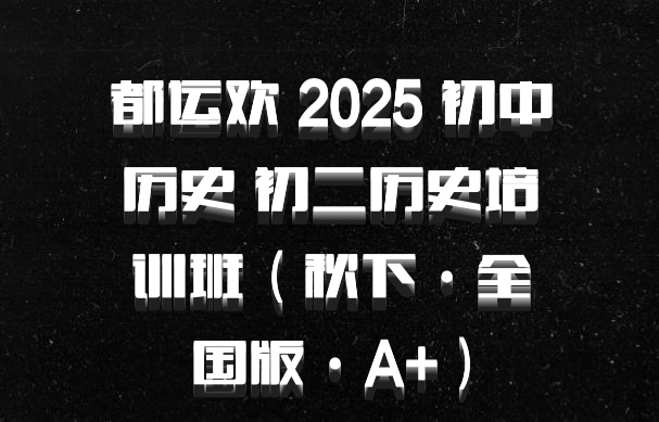 都运欢 2025 初中历史 初二历史培训班（秋下·全国版·A+）百度网盘
