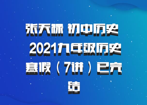 张天禄 初中历史 百度网盘 2021九年级历史寒假（7讲）已完结