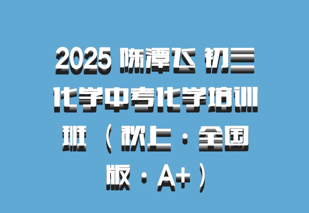 2025 陈潭飞 初三化学中考化学培训班 （秋上·全国版·A+）百度网盘