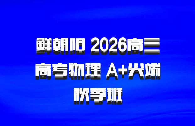 鲜朝阳 2026高三高考物理 A+尖端秋季班