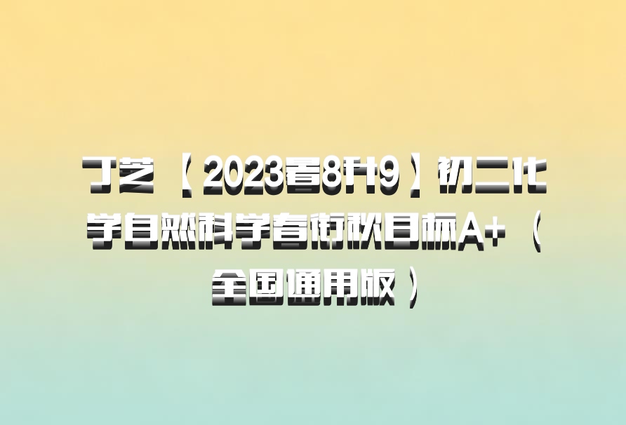 丁芝 【2023暑8升9】初二化学自然科学春衔秋目标A+ （全国通用版）百度网盘
