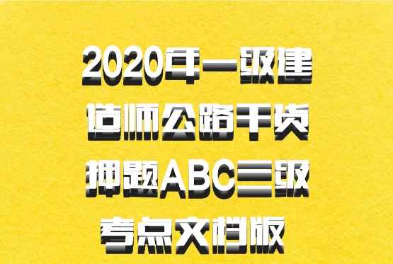 2020年一级建造师公路干货押题ABC三级考点文档版 百度网盘