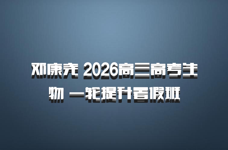 邓康尧 2026高三高考生物 一轮提升暑假班