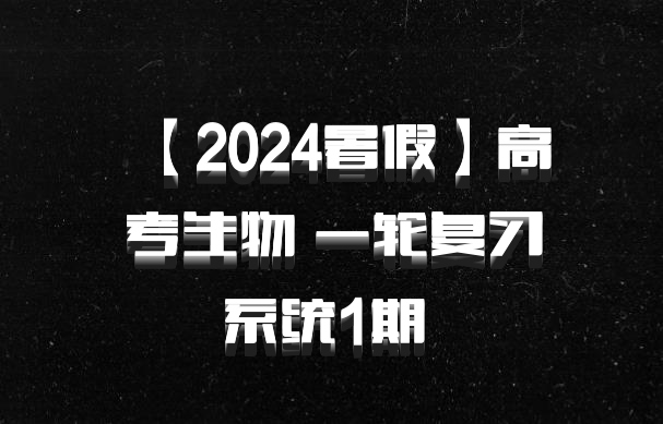 【2024暑假】高考生物 一轮复习系统1期 百度网盘