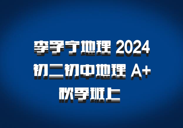 李孚宁地理 2024初二初中地理 A+秋季班上 百度网盘