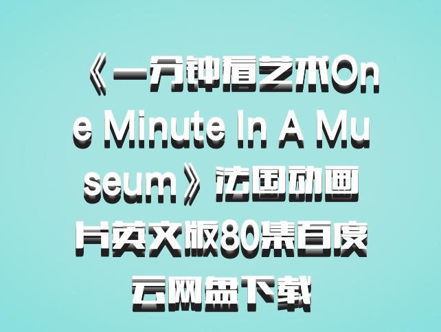 《一分钟看艺术One Minute In A Museum》法国动画片英文版80集百度云网盘下载