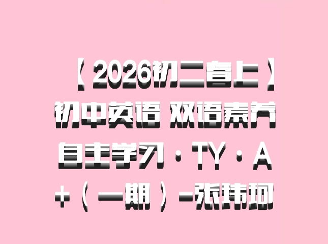【2026初二春上】初中英语 双语素养自主学习·TY·A+（一期）-张玮珂