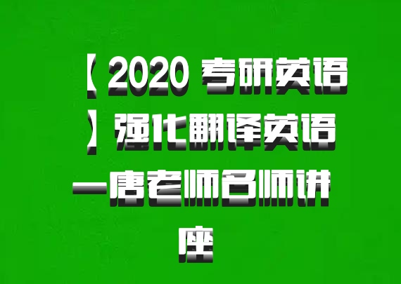 【2020 考研英语】强化翻译英语一唐老师名师讲座 百度网盘