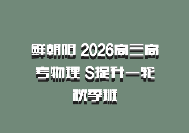 鲜朝阳 2026高三高考物理 S提升一轮秋季班