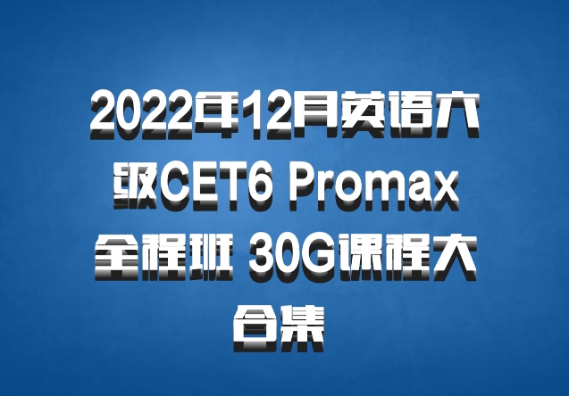 2022年12月英语六级CET6 Promax全程班 30G课程大合集 百度网盘