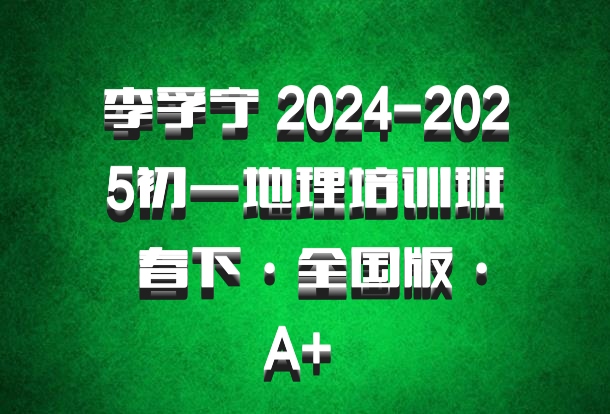 李孚宁 2024-2025初一地理培训班 春下·全国版·A+ 百度网盘