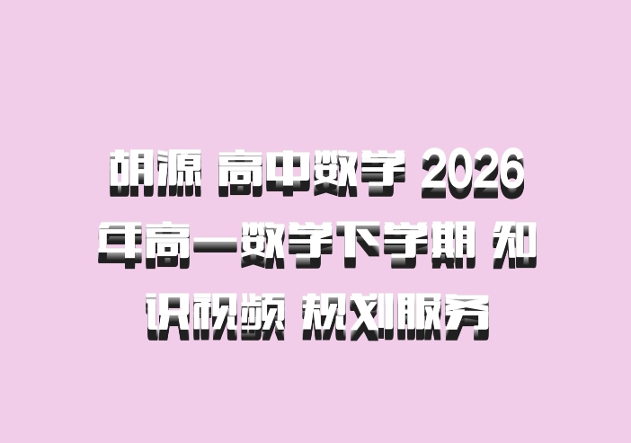 胡源 高中数学 2026年高一数学下学期 知识视频 规划服务