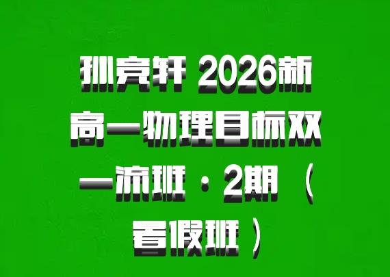 孙竞轩 2026新高一物理目标双一流班·2期 （暑假班）
