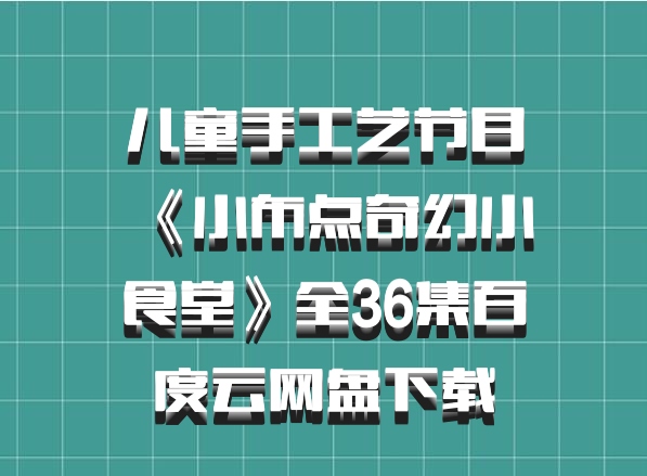 儿童手工艺节目《小布点奇幻小食堂》全36集百度云网盘下载
