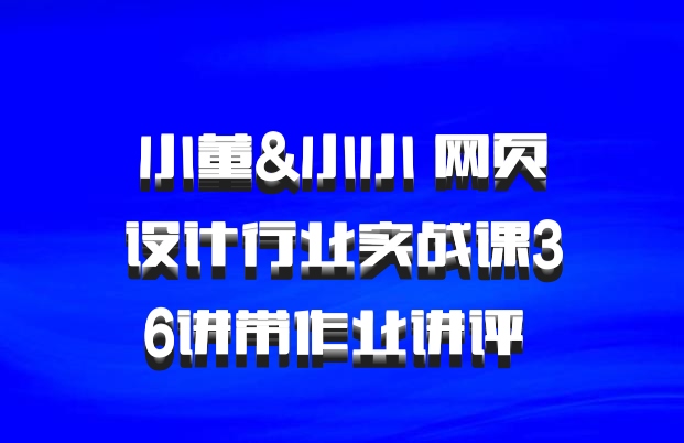 小董&小小 网页设计行业实战课36讲带作业讲评 百度网盘