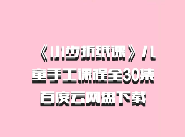 《小步折纸课》儿童手工课程全30集百度云网盘下载