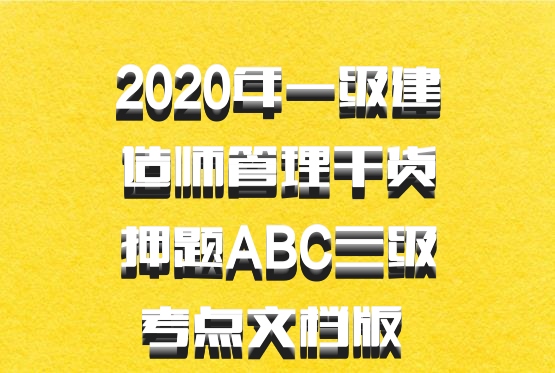 2020年一级建造师管理干货押题ABC三级考点文档版 百度网盘