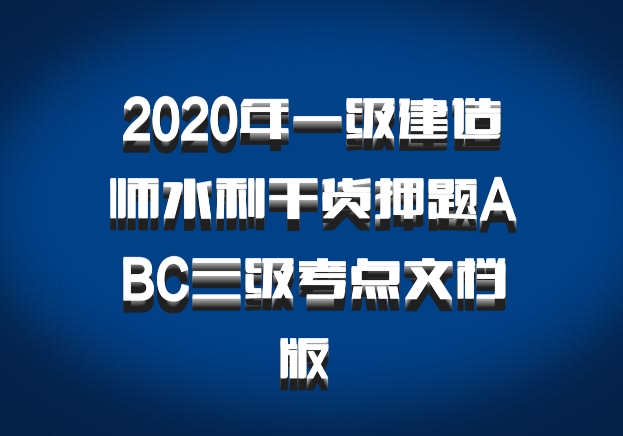 2020年一级建造师水利干货押题ABC三级考点文档版 百度网盘