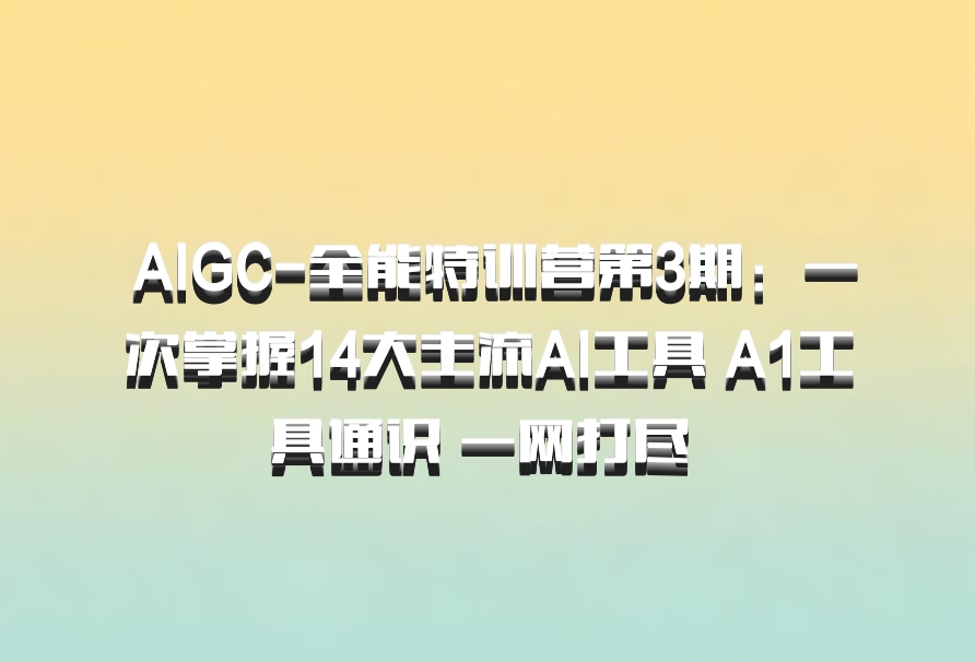  AIGC-全能特训营第3期：一次掌握14大主流AI工具 A1工具通识 一网打尽 百度网盘