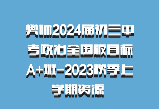 樊帅2024届初三中考政治全国版目标A+班-2023秋季上学期资源 百度网盘