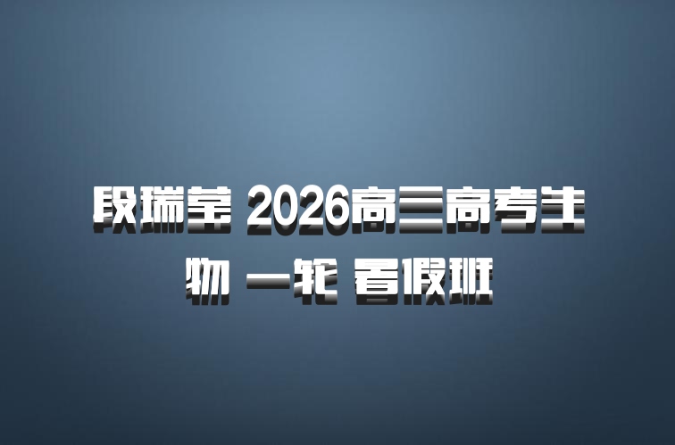 段瑞莹 2026高三高考生物 一轮 暑假班