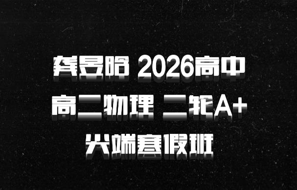 龚昱晗 2026高中高二物理 二轮A+尖端寒假班