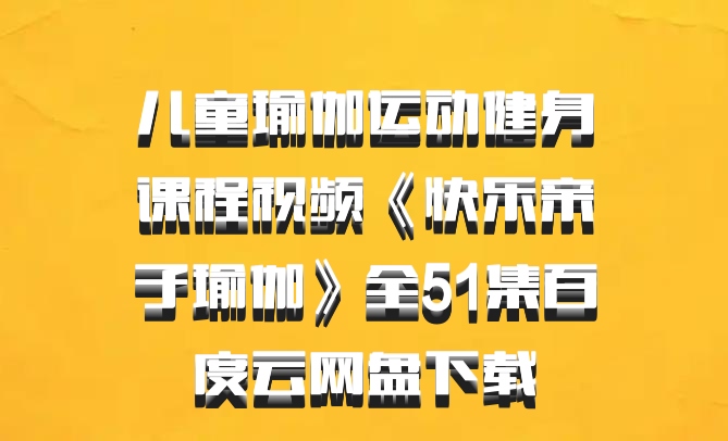 儿童瑜伽运动健身课程视频《快乐亲子瑜伽》全51集百度云网盘下载