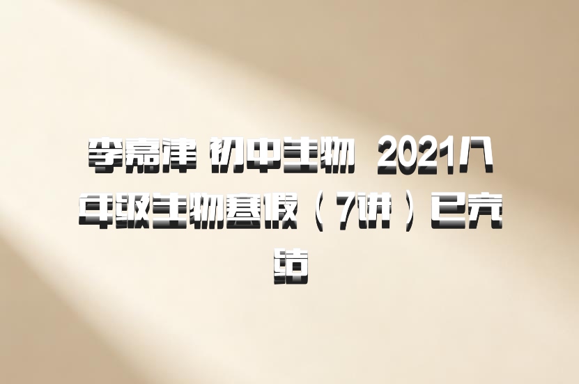 李嘉津 初中生物 百度网盘 2021八年级生物寒假（7讲）已完结