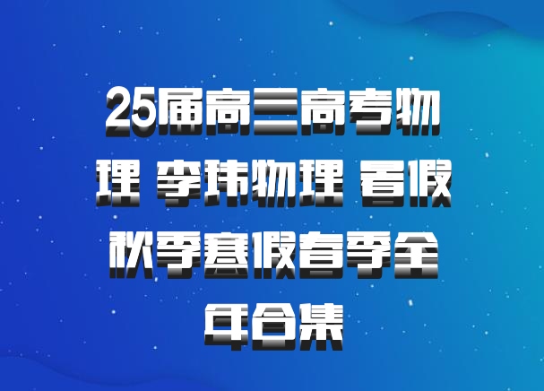 25届高三高考物理 李玮物理 暑假秋季寒假春季全年合集