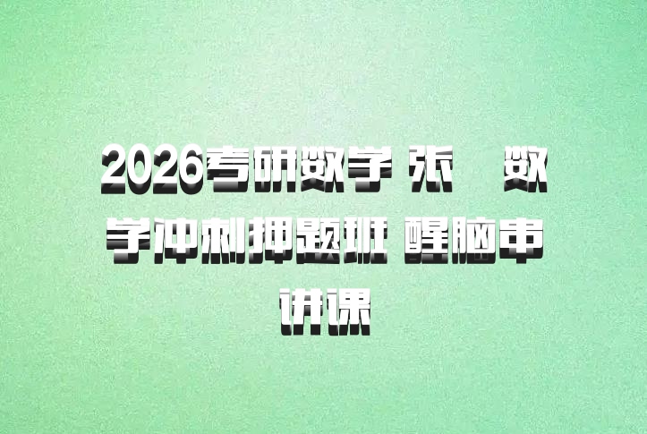 2026考研数学 张翀数学冲刺押题班 醒脑串讲课