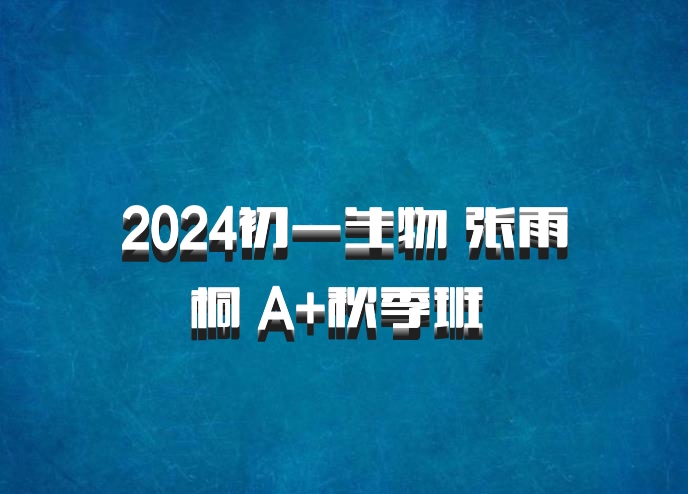 2024初一生物 张雨桐 A+秋季班 百度网盘