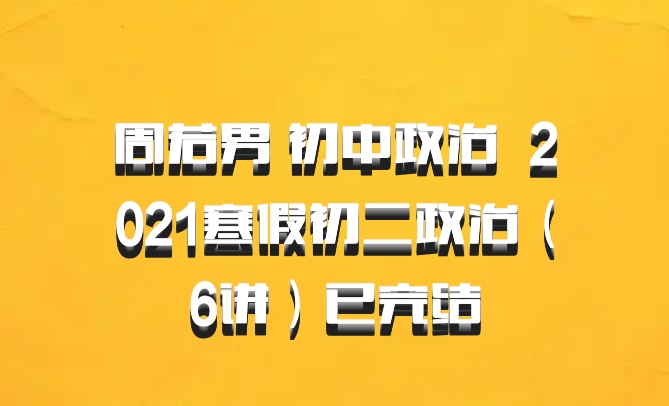 周若男 初中政治 百度网盘 2021寒假初二政治（6讲）已完结