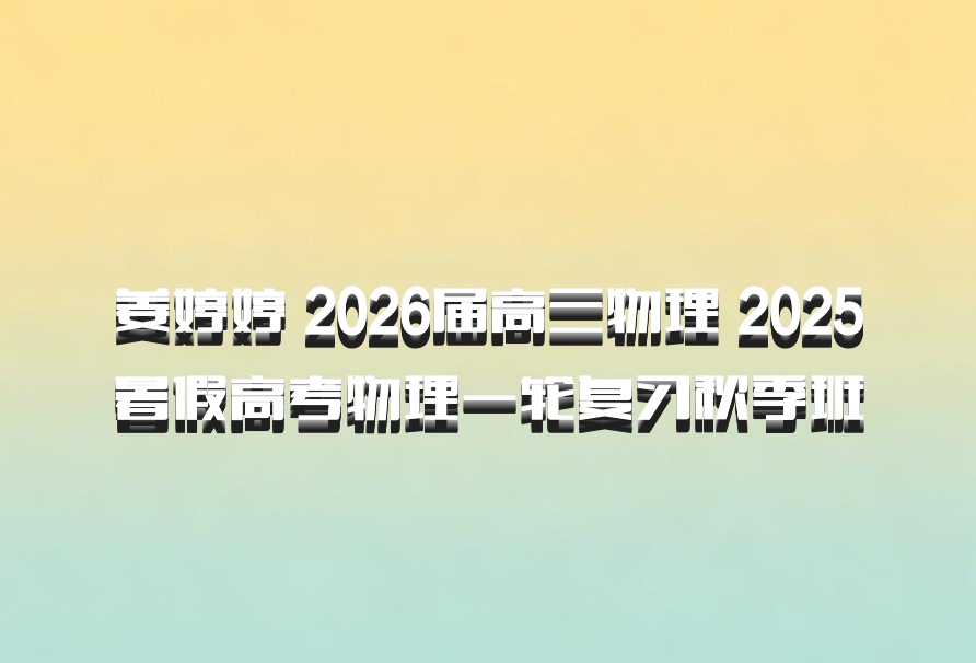 姜婷婷 2026届高三物理 2025暑假高考物理一轮复习秋季班