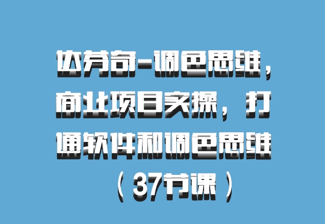 达芬奇-调色思维，商业项目实操，打通软件和调色思维（37节课）百度网盘