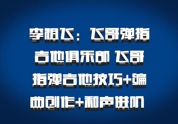 李祖飞：飞哥弹指吉他俱乐部 飞哥指弹吉他技巧+编曲创作+和声进阶 百度网盘
