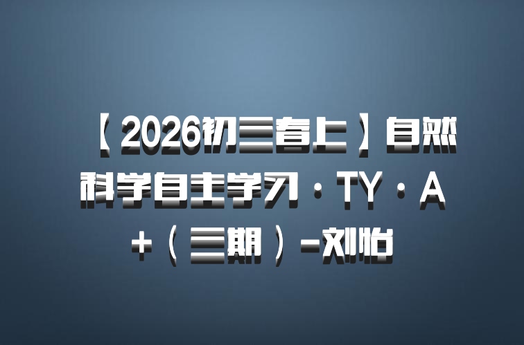 【2026初三春上】自然科学自主学习·TY·A+（三期）-刘怡
