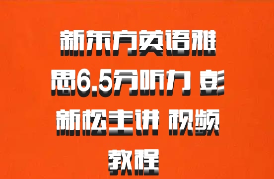 新东方英语雅思6.5分听力 彭新松主讲 视频教程 百度网盘