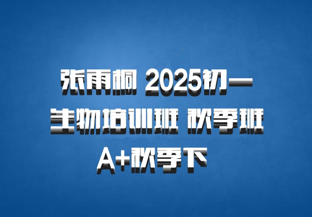 张雨桐 2025初一生物培训班 秋季班A+秋季下 百度网盘