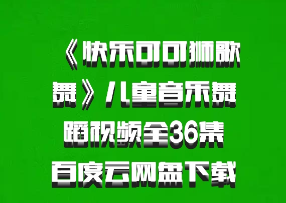 《快乐可可狮歌舞》儿童音乐舞蹈视频全36集百度云网盘下载