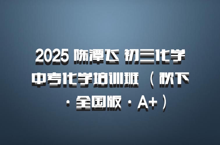 2025 陈潭飞 初三化学中考化学培训班 （秋下·全国版·A+）百度网盘