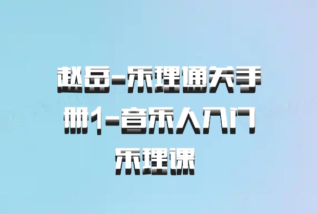 赵岳-乐理通关手册1-音乐人入门乐理课 百度网盘